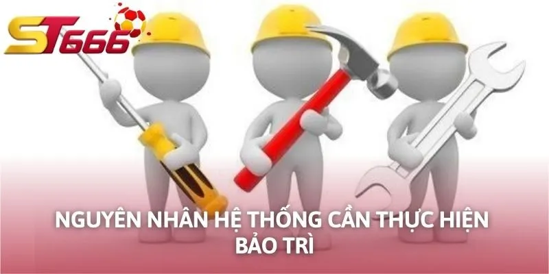 Nguyên nhân hệ thống cần thực hiện bảo trì